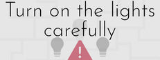 Turn on the lights carefully